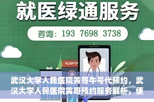 武汉大学人民医院黄哥牛号代预约，武汉大学人民医院黄哥预约服务解析，便捷医疗，牛号代预约新体验