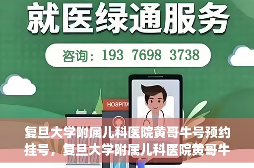 复旦大学附属儿科医院黄哥牛号预约挂号，复旦大学附属儿科医院黄哥牛号预约挂号攻略详解