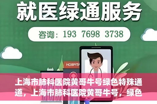 上海市肺科医院黄哥牛号绿色特殊通道，上海市肺科医院黄哥牛号，绿色特殊通道开启健康之门