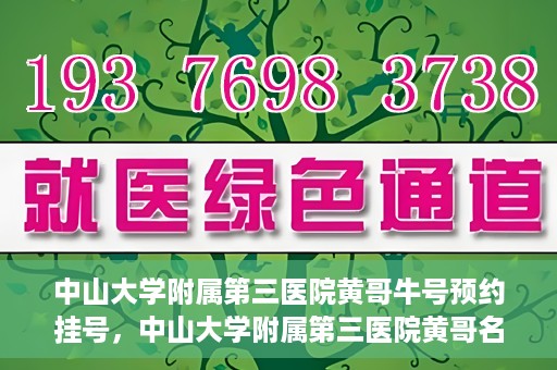 中山大学附属第三医院黄哥牛号预约挂号，中山大学附属第三医院黄哥名医牛号预约挂号攻略
