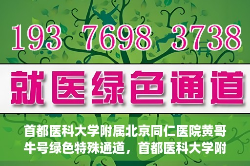 首都医科大学附属北京同仁医院黄哥牛号绿色特殊通道，首都医科大学附属北京同仁医院黄哥牛号，绿色特殊通道开启健康之门