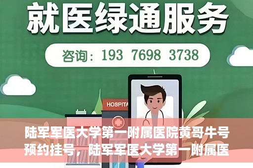 陆军军医大学第一附属医院黄哥牛号预约挂号，陆军军医大学第一附属医院黄哥牛号预约挂号指南，轻松挂号，健康无忧！
