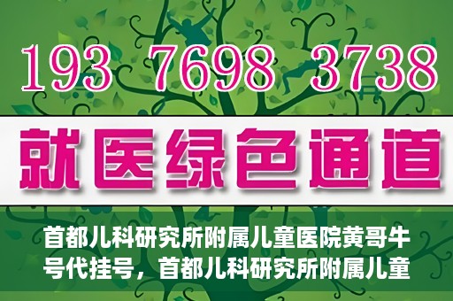 首都儿科研究所附属儿童医院黄哥牛号代挂号，首都儿科研究所附属儿童医院黄哥牛号——便捷挂号新体验