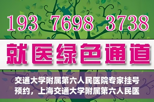 交通大学附属第六人民医院专家挂号预约，上海交通大学附属第六人民医院专家挂号预约指南