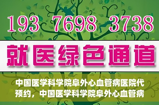 中国医学科学院阜外心血管病医院代预约，中国医学科学院阜外心血管病医院预约服务详解，便捷代预约功能助您轻松就医