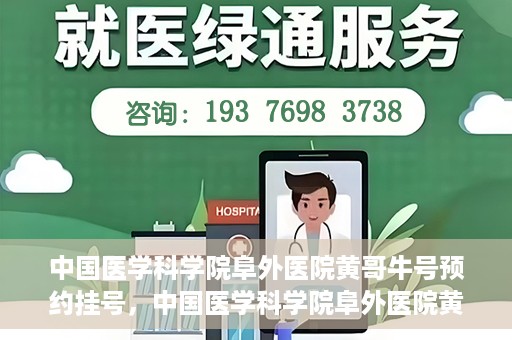 中国医学科学院阜外医院黄哥牛号预约挂号，中国医学科学院阜外医院黄哥牛号预约挂号指南