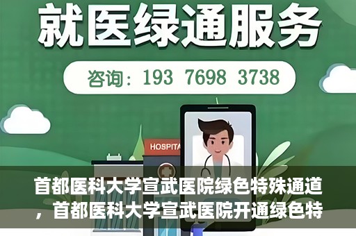 首都医科大学宣武医院绿色特殊通道，首都医科大学宣武医院开通绿色特殊通道，助力患者高效就医