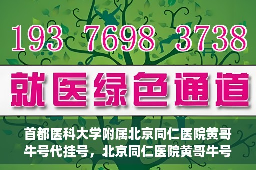 首都医科大学附属北京同仁医院黄哥牛号代挂号，北京同仁医院黄哥牛号代挂号服务解析