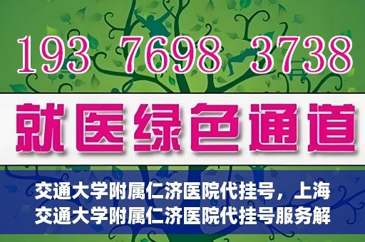 交通大学附属仁济医院代挂号，上海交通大学附属仁济医院代挂号服务解析