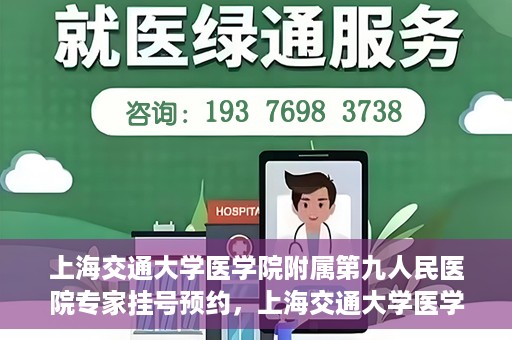 上海交通大学医学院附属第九人民医院专家挂号预约，上海交通大学医学院附属第九人民医院专家挂号预约攻略解析
