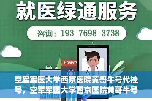 空军军医大学西京医院黄哥牛号代挂号，空军军医大学西京医院黄哥牛号挂号攻略
