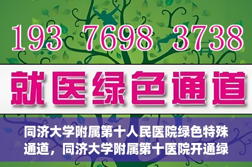 同济大学附属第十人民医院绿色特殊通道，同济大学附属第十医院开通绿色特殊通道，助力健康医疗高效前行