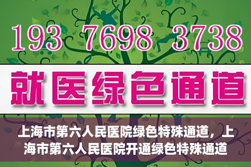 上海市第六人民医院绿色特殊通道，上海市第六人民医院开通绿色特殊通道，助力患者快速就医