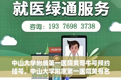 中山大学附属第一医院黄哥牛号预约挂号，中山大学附属第一医院黄哥名医牛号预约挂号攻略