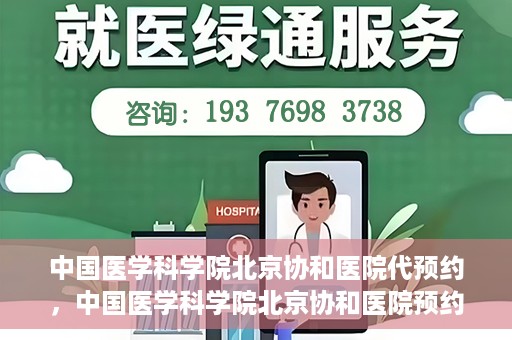 中国医学科学院北京协和医院代预约，中国医学科学院北京协和医院预约挂号服务详解