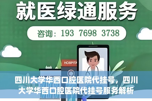 四川大学华西口腔医院代挂号，四川大学华西口腔医院代挂号服务解析