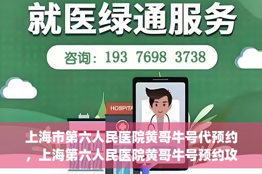 上海市第六人民医院黄哥牛号代预约，上海第六人民医院黄哥牛号预约攻略，轻松解决挂号难题