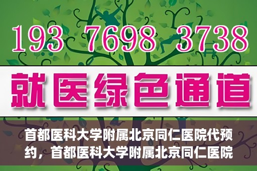 首都医科大学附属北京同仁医院代预约，首都医科大学附属北京同仁医院便捷代预约服务