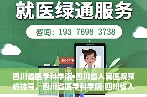 四川省医学科学院•四川省人民医院预约挂号，四川省医学科学院·四川省人民医院便捷预约挂号服务指南