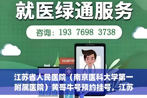 江苏省人民医院（南京医科大学第一附属医院）黄哥牛号预约挂号，江苏省人民医院（南京医科大学第一附属医院）黄哥牛号预约挂号攻略
