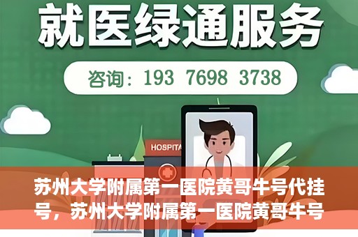 苏州大学附属第一医院黄哥牛号代挂号，苏州大学附属第一医院黄哥牛号代挂号服务解析