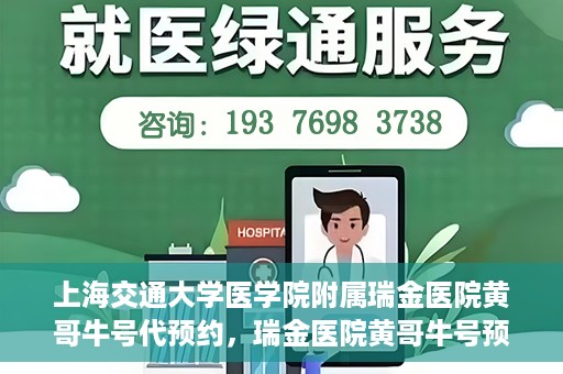 上海交通大学医学院附属瑞金医院黄哥牛号代预约，瑞金医院黄哥牛号预约服务助您轻松就医