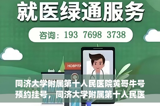 同济大学附属第十人民医院黄哥牛号预约挂号，同济大学附属第十人民医院黄哥牛号在线预约挂号攻略