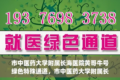 市中医药大学附属长海医院黄哥牛号绿色特殊通道，市中医药大学附属长海医院开通黄哥牛号绿色特殊通道，助力健康事业前行