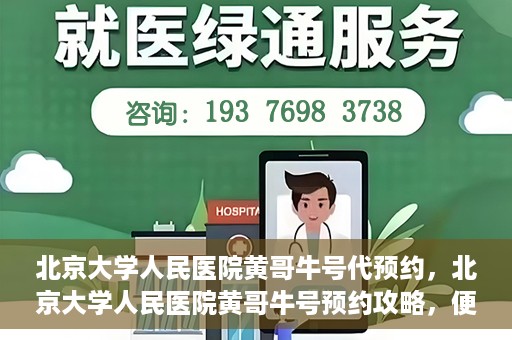 北京大学人民医院黄哥牛号代预约，北京大学人民医院黄哥牛号预约攻略，便捷代预约服务解析