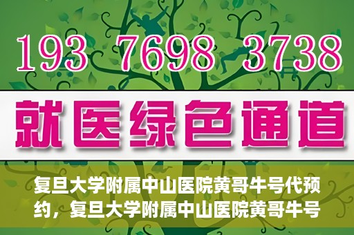 复旦大学附属中山医院黄哥牛号代预约，复旦大学附属中山医院黄哥牛号预约服务解析