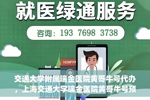 交通大学附属瑞金医院黄哥牛号代办，上海交通大学瑞金医院黄哥牛号预约代办服务解析