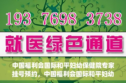 中国福利会国际和平妇幼保健院专家挂号预约，中国福利会国际和平妇幼保健院专家挂号预约攻略