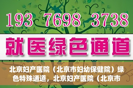 北京妇产医院（北京市妇幼保健院）绿色特殊通道，北京妇产医院（北京市妇幼保健院）绿色特殊通道，关爱母婴健康，畅通无阻的医疗服务体验