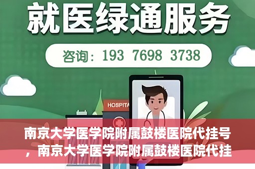 南京大学医学院附属鼓楼医院代挂号，南京大学医学院附属鼓楼医院代挂号服务详解