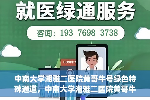 中南大学湘雅二医院黄哥牛号绿色特殊通道，中南大学湘雅二医院黄哥牛号绿色就医特殊通道解析
