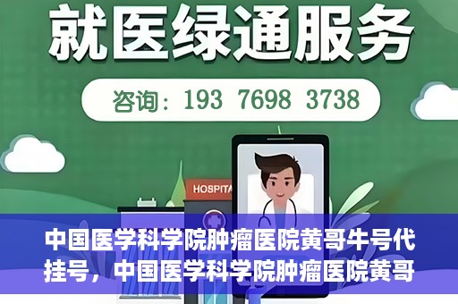 中国医学科学院肿瘤医院黄哥牛号代挂号，中国医学科学院肿瘤医院黄哥牛号助您解决挂号难题