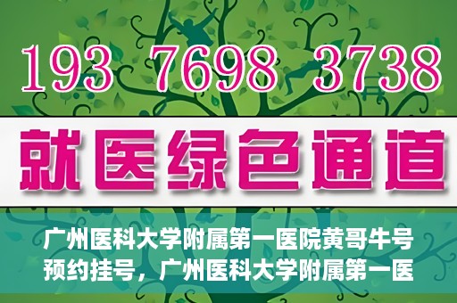 广州医科大学附属第一医院黄哥牛号预约挂号，广州医科大学附属第一医院黄哥名医牛号预约挂号攻略
