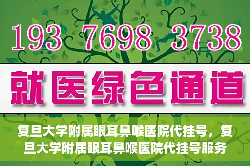 复旦大学附属眼耳鼻喉医院代挂号，复旦大学附属眼耳鼻喉医院代挂号服务详解