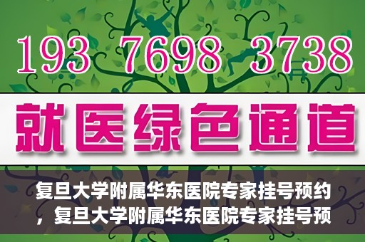 复旦大学附属华东医院专家挂号预约，复旦大学附属华东医院专家挂号预约攻略解析