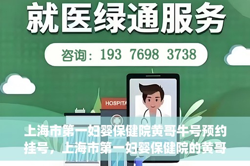 上海市第一妇婴保健院黄哥牛号预约挂号，上海市第一妇婴保健院的黄哥牛号预约挂号指南