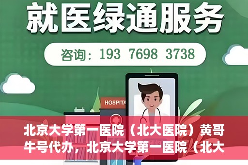 北京大学第一医院（北大医院）黄哥牛号代办，北京大学第一医院（北大医院）黄哥牛号代办，揭秘背后的故事