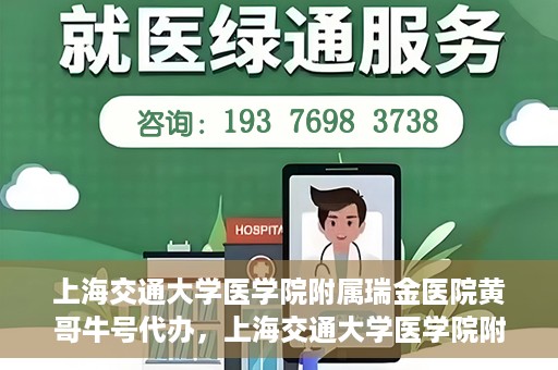 上海交通大学医学院附属瑞金医院黄哥牛号代办，上海交通大学医学院附属瑞金医院黄哥牛号预约代办服务