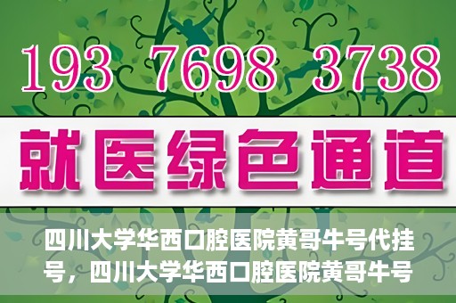 四川大学华西口腔医院黄哥牛号代挂号，四川大学华西口腔医院黄哥牛号挂号攻略揭秘