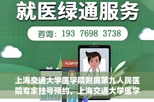 上海交通大学医学院附属第九人民医院专家挂号预约，上海交通大学医学院附属第九人民医院专家挂号预约攻略解析