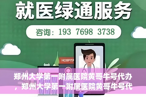 郑州大学第一附属医院黄哥牛号代办，郑州大学第一附属医院黄哥牛号代办，就医新选择与信赖之选