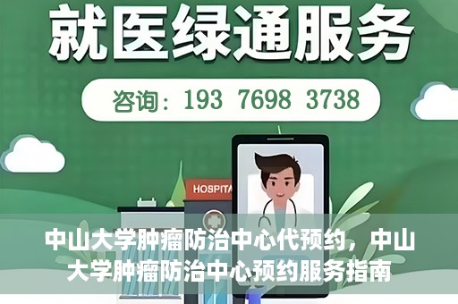 中山大学肿瘤防治中心代预约，中山大学肿瘤防治中心预约服务指南