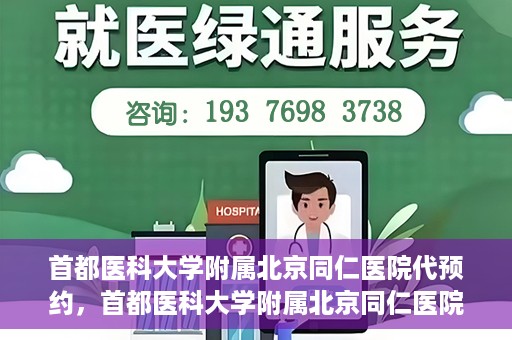 首都医科大学附属北京同仁医院代预约，首都医科大学附属北京同仁医院便捷代预约服务