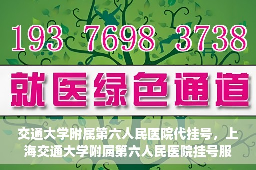交通大学附属第六人民医院代挂号，上海交通大学附属第六人民医院挂号服务详解