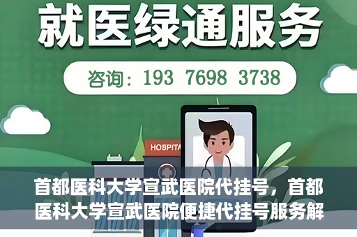 首都医科大学宣武医院代挂号，首都医科大学宣武医院便捷代挂号服务解析