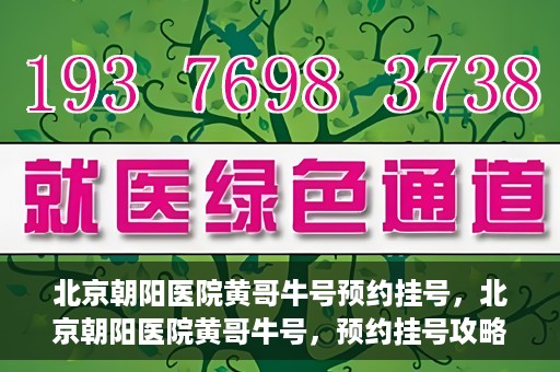 北京朝阳医院黄哥牛号预约挂号，北京朝阳医院黄哥牛号，预约挂号攻略
